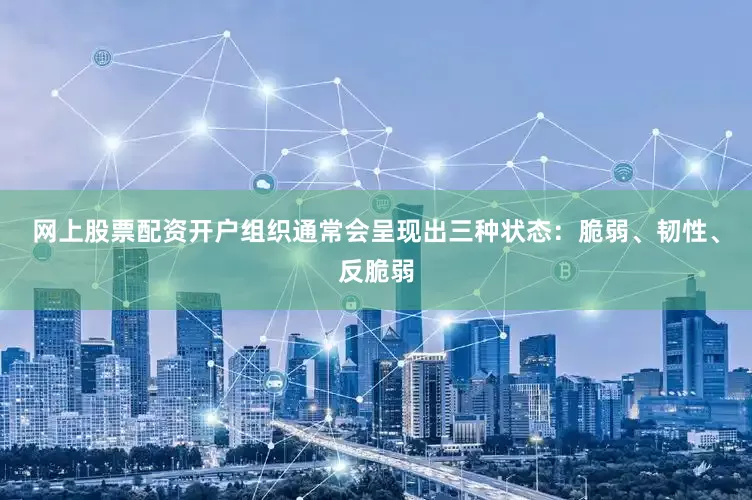 网上股票配资开户组织通常会呈现出三种状态：脆弱、韧性、反脆弱