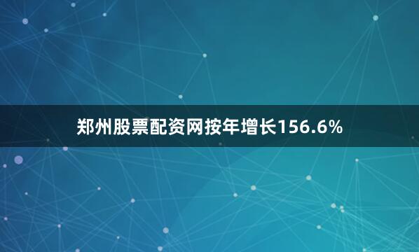 郑州股票配资网按年增长156.6%