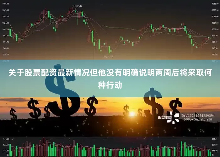关于股票配资最新情况　　但他没有明确说明两周后将采取何种行动