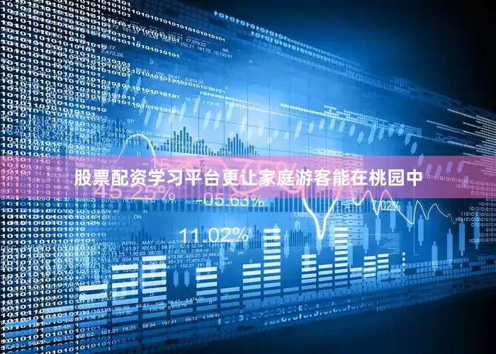 股票配资学习平台更让家庭游客能在桃园中