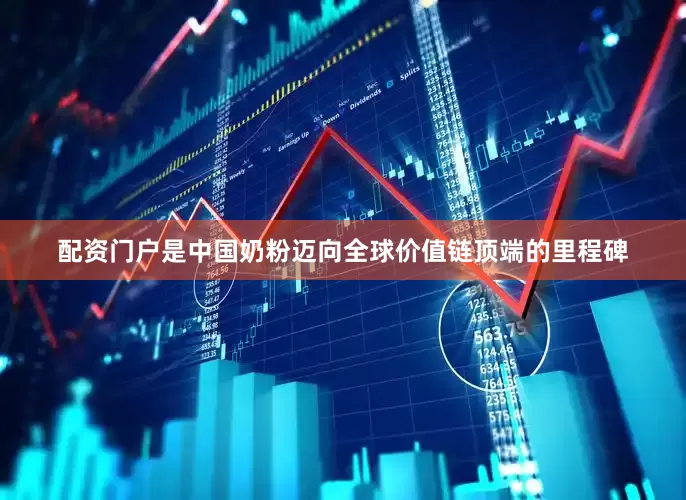 配资门户是中国奶粉迈向全球价值链顶端的里程碑
