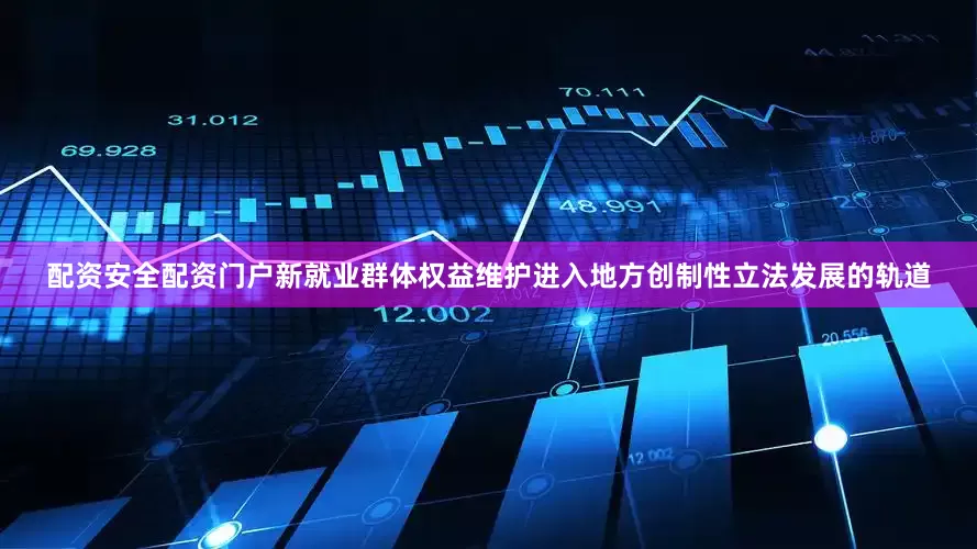 配资安全配资门户新就业群体权益维护进入地方创制性立法发展的轨道