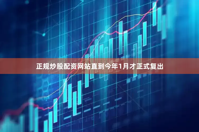 正规炒股配资网站直到今年1月才正式复出