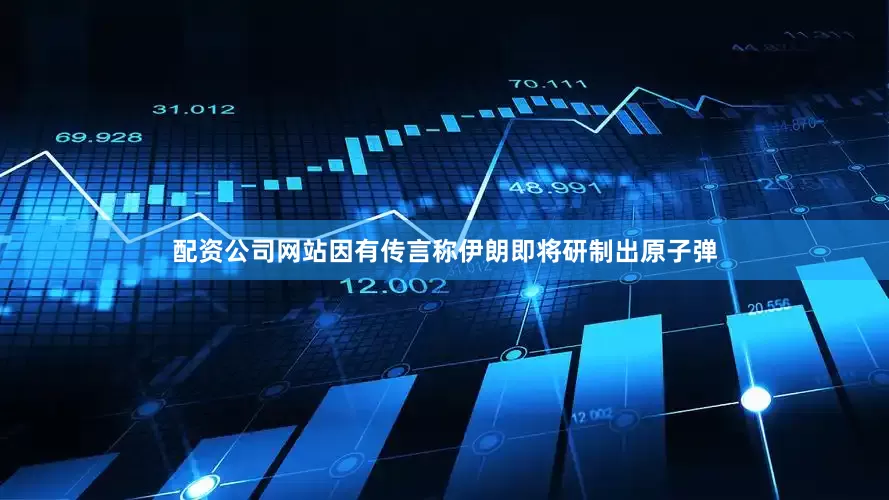 配资公司网站因有传言称伊朗即将研制出原子弹