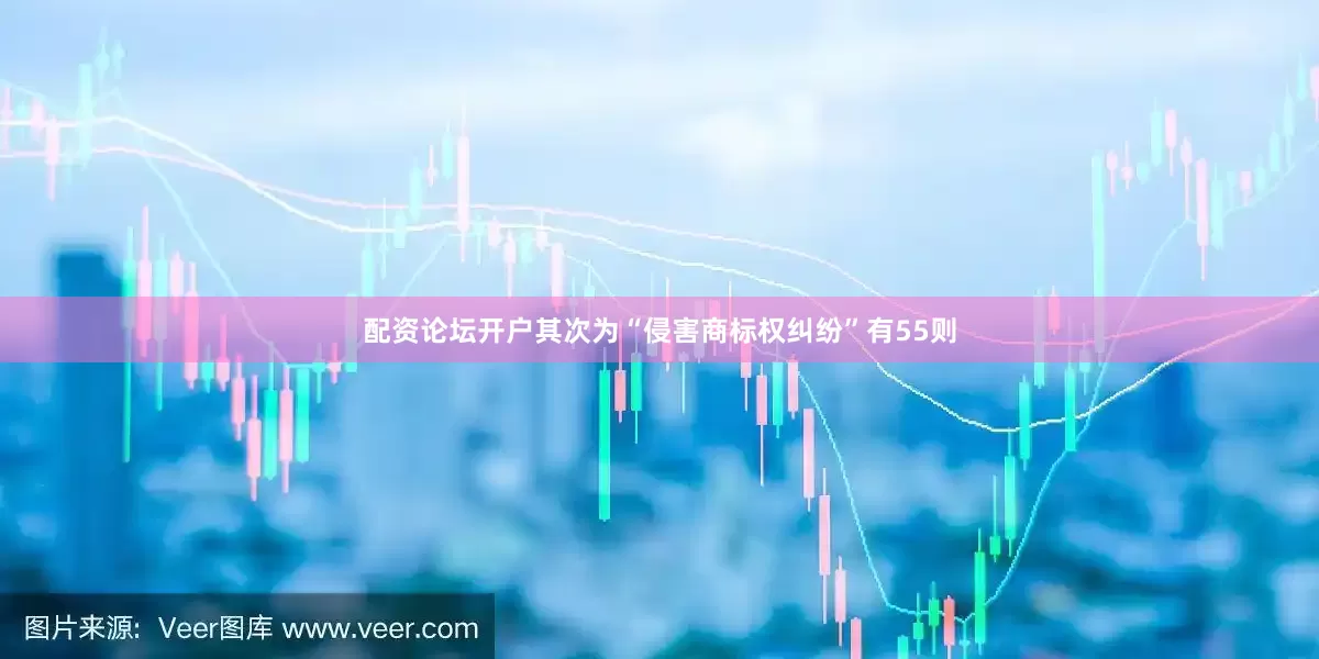 配资论坛开户其次为“侵害商标权纠纷”有55则
