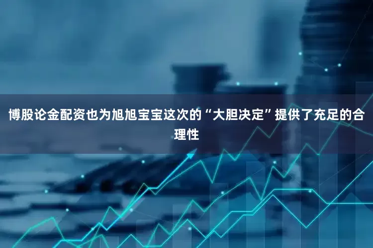 博股论金配资也为旭旭宝宝这次的“大胆决定”提供了充足的合理性
