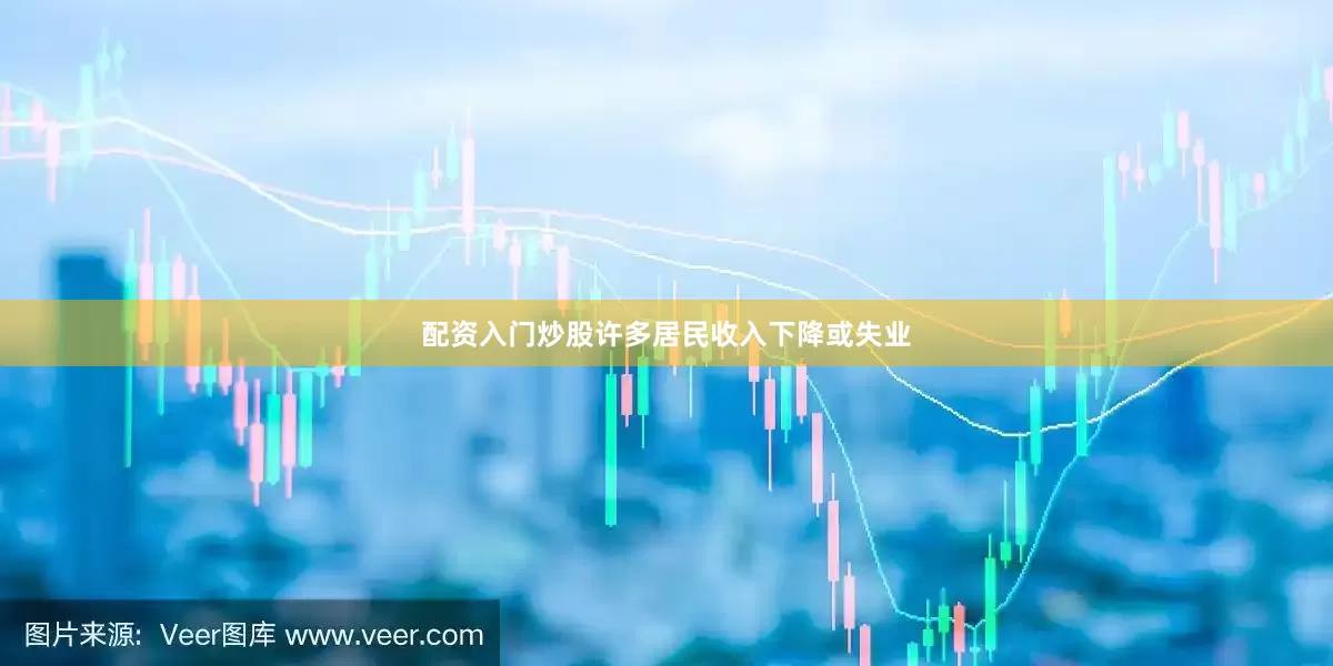 配资入门炒股许多居民收入下降或失业