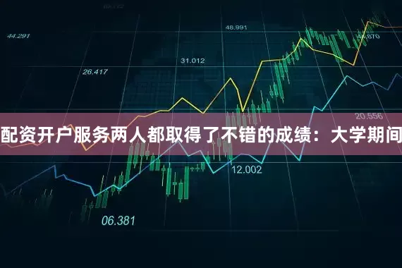 配资开户服务两人都取得了不错的成绩：大学期间