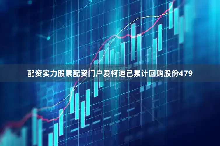 配资实力股票配资门户爱柯迪已累计回购股份479