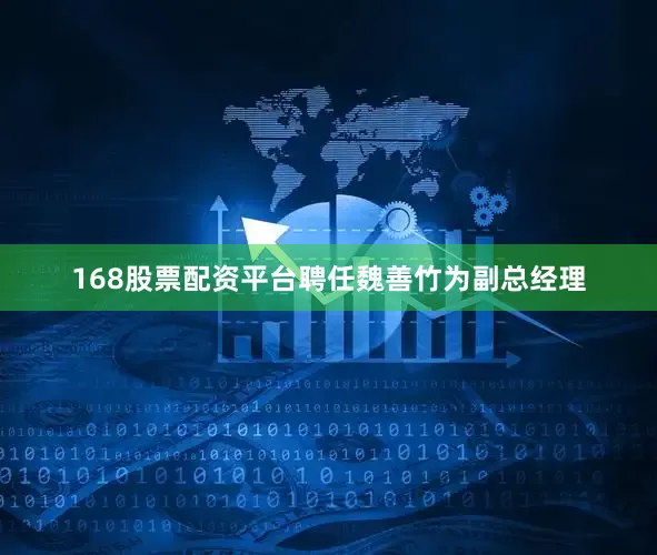 168股票配资平台聘任魏善竹为副总经理