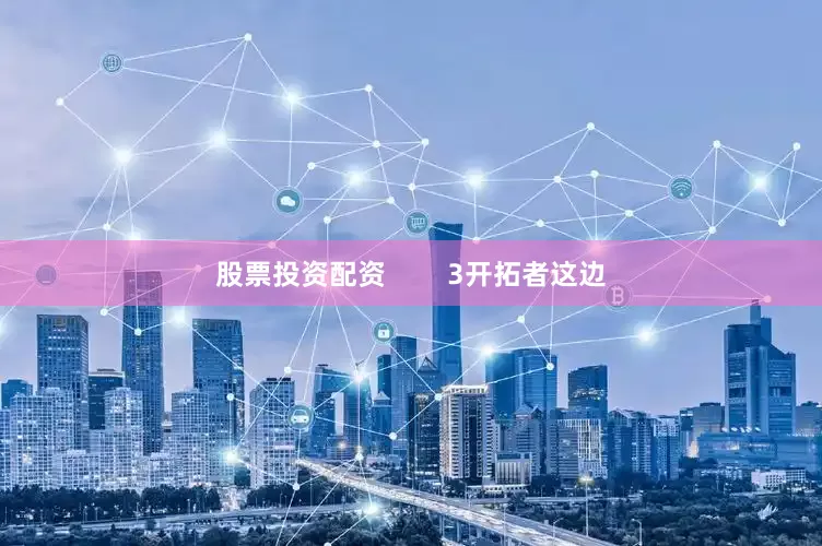 股票投资配资        3开拓者这边