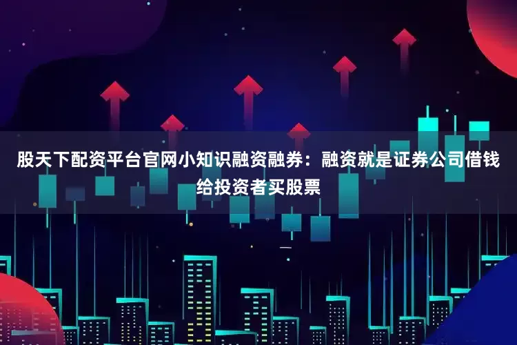股天下配资平台官网小知识融资融券：融资就是证券公司借钱给投资者买股票