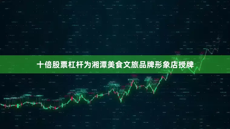十倍股票杠杆为湘潭美食文旅品牌形象店授牌