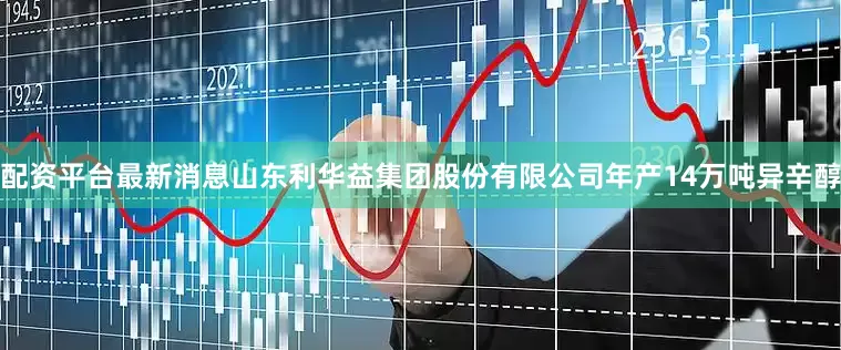 配资平台最新消息山东利华益集团股份有限公司年产14万吨异辛醇