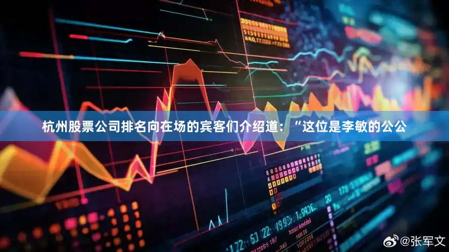杭州股票公司排名向在场的宾客们介绍道：“这位是李敏的公公