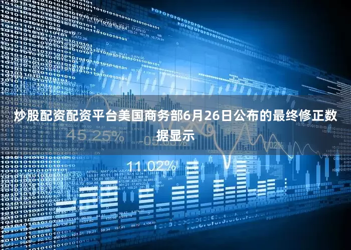 炒股配资配资平台美国商务部6月26日公布的最终修正数据显示