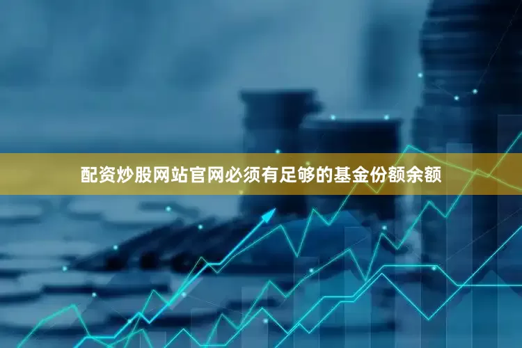 配资炒股网站官网必须有足够的基金份额余额