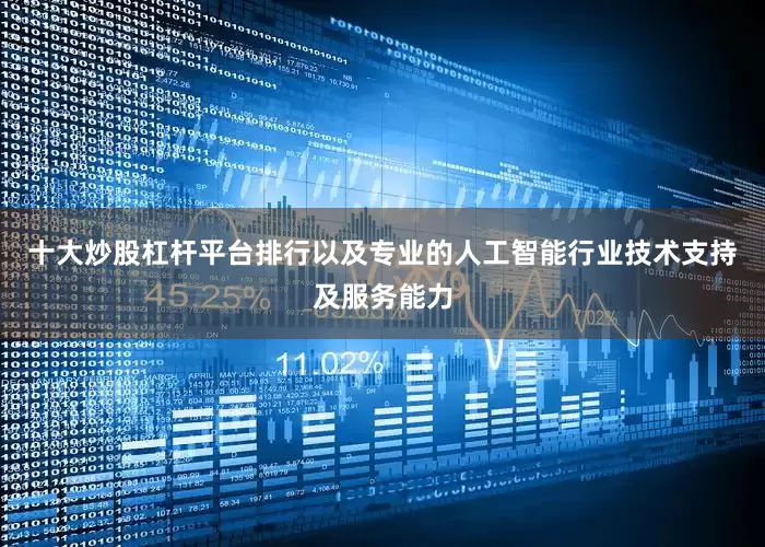 十大炒股杠杆平台排行以及专业的人工智能行业技术支持及服务能力