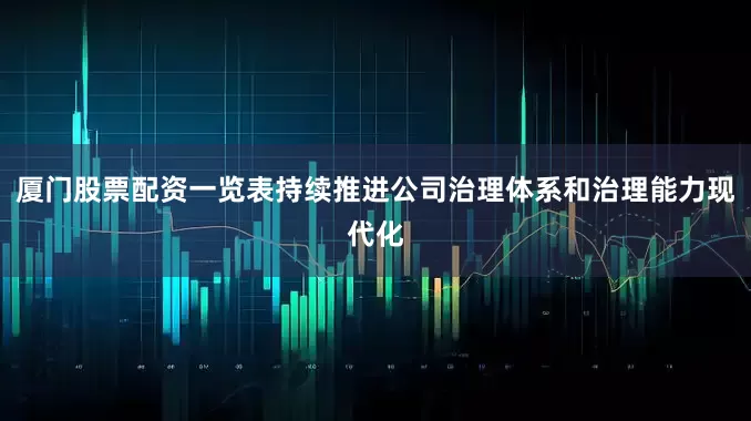 厦门股票配资一览表持续推进公司治理体系和治理能力现代化
