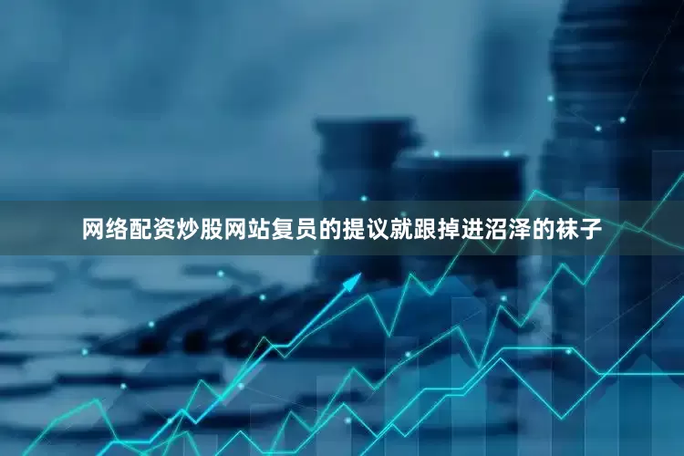 网络配资炒股网站复员的提议就跟掉进沼泽的袜子