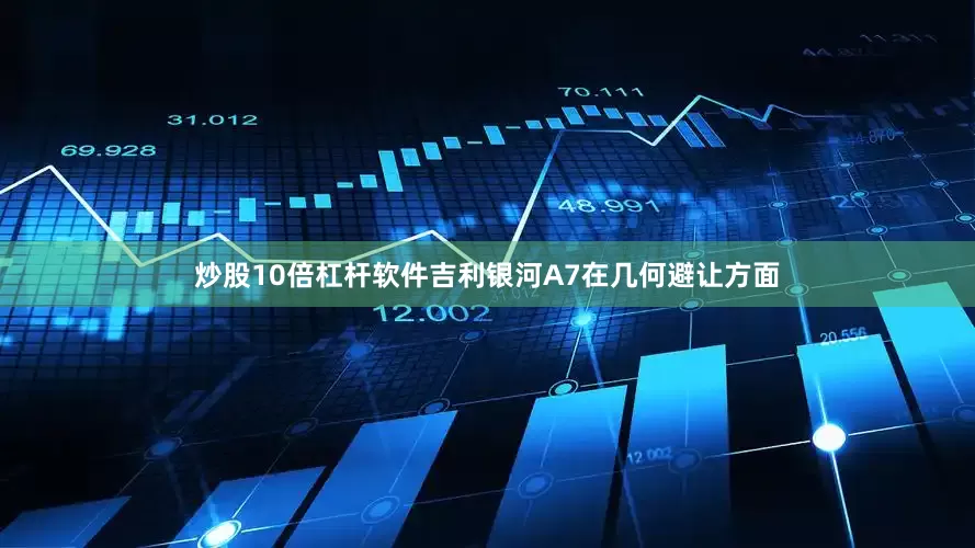 炒股10倍杠杆软件吉利银河A7在几何避让方面