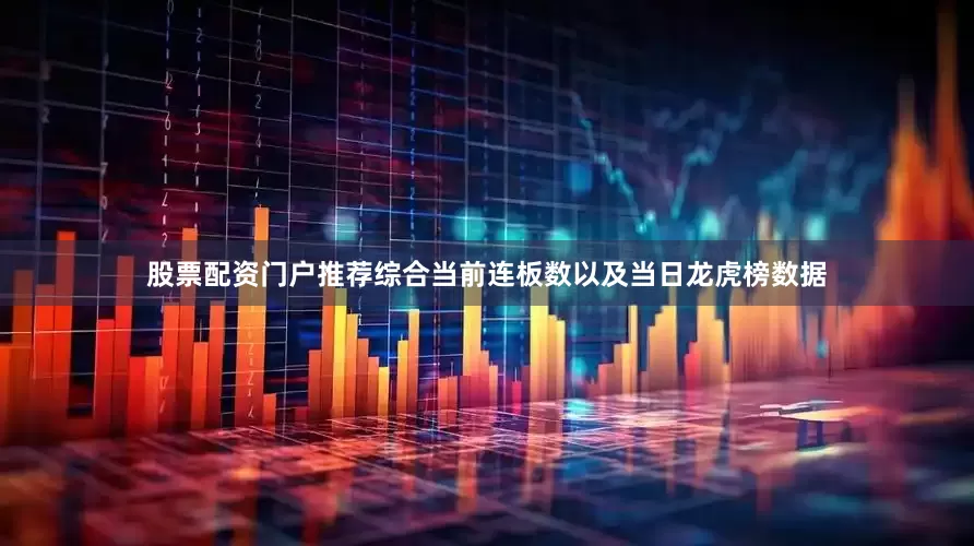 股票配资门户推荐综合当前连板数以及当日龙虎榜数据