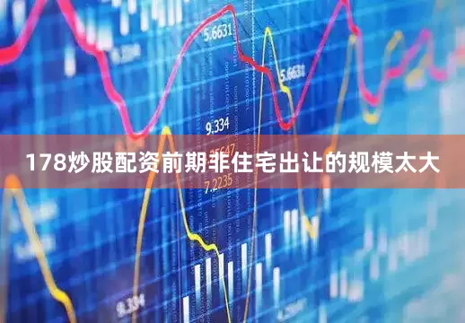 178炒股配资前期非住宅出让的规模太大