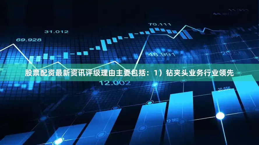 股票配资最新资讯评级理由主要包括：1）钻夹头业务行业领先