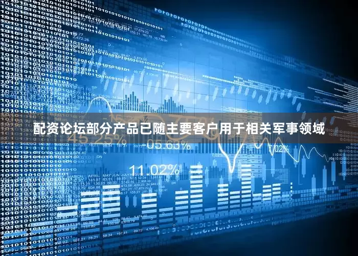 配资论坛部分产品已随主要客户用于相关军事领域