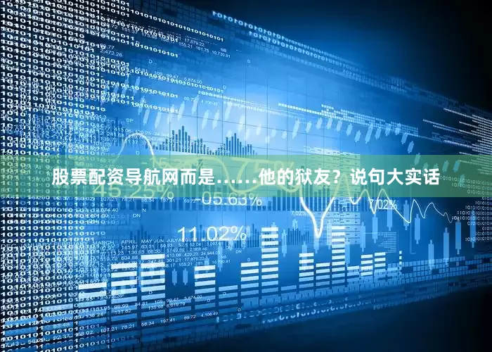 股票配资导航网而是……他的狱友？说句大实话