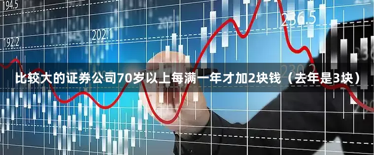 比较大的证券公司70岁以上每满一年才加2块钱（去年是3块）