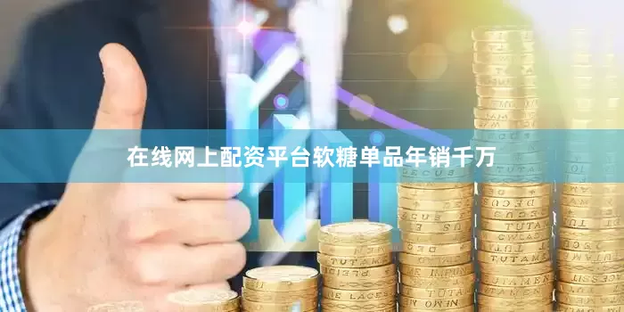 在线网上配资平台　　软糖单品年销千万