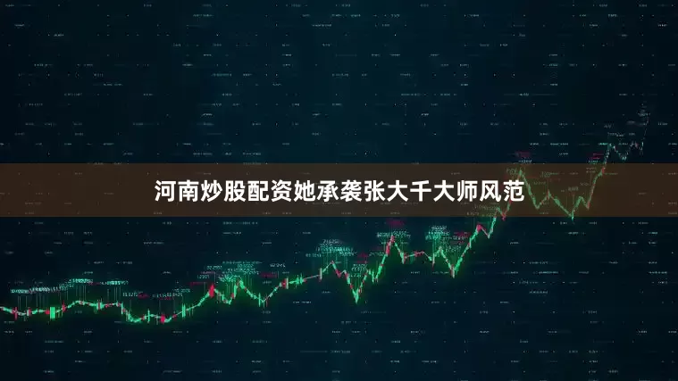 河南炒股配资她承袭张大千大师风范