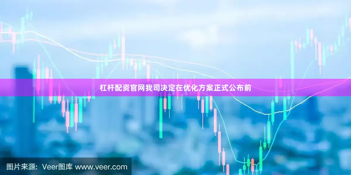 杠杆配资官网我司决定在优化方案正式公布前