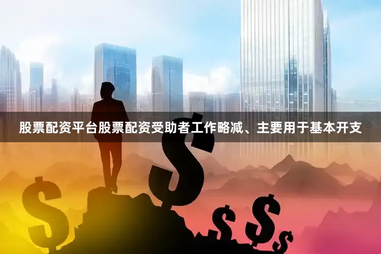 股票配资平台股票配资受助者工作略减、主要用于基本开支