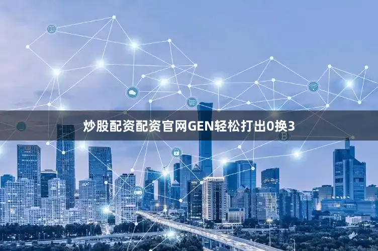 炒股配资配资官网GEN轻松打出0换3