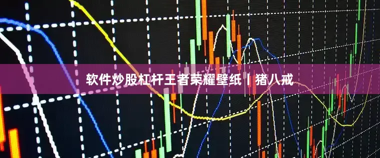 软件炒股杠杆王者荣耀壁纸丨猪八戒