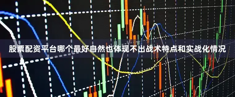 股票配资平台哪个最好自然也体现不出战术特点和实战化情况