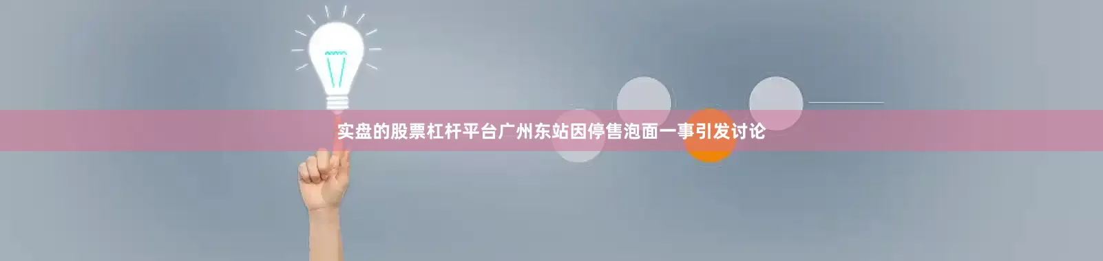 实盘的股票杠杆平台广州东站因停售泡面一事引发讨论