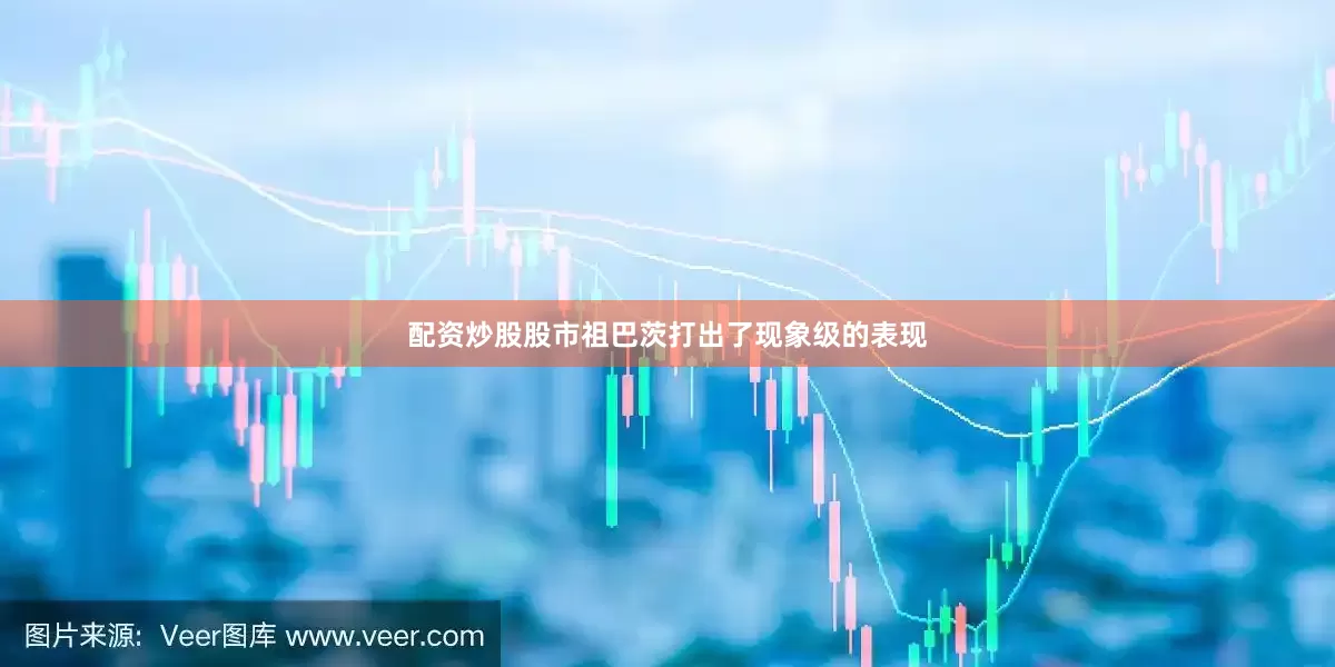 配资炒股股市祖巴茨打出了现象级的表现