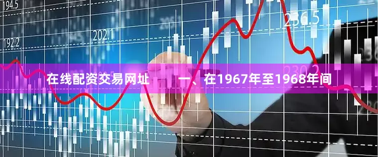 在线配资交易网址        一、在1967年至1968年间