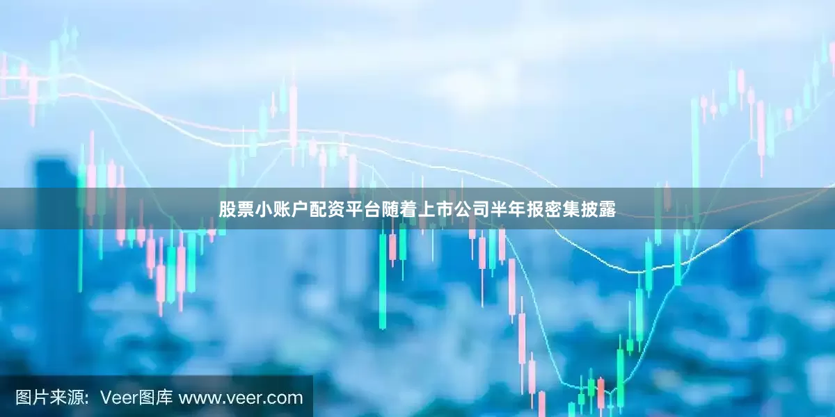 股票小账户配资平台随着上市公司半年报密集披露