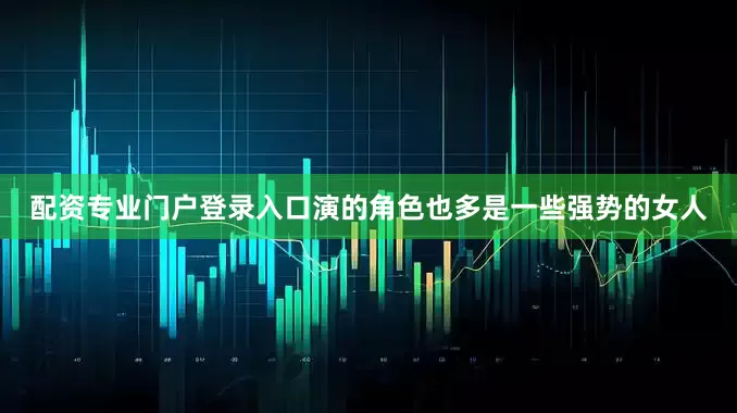 配资专业门户登录入口演的角色也多是一些强势的女人