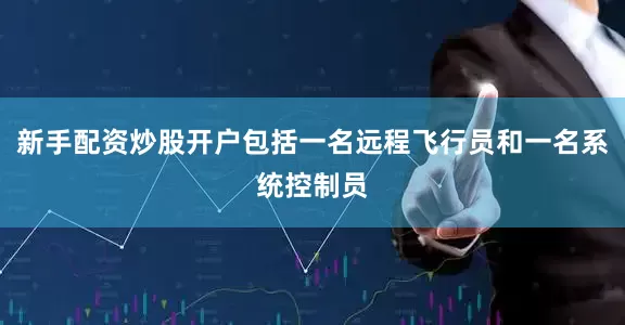 新手配资炒股开户包括一名远程飞行员和一名系统控制员