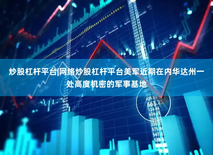 炒股杠杆平台|网络炒股杠杆平台美军近期在内华达州一处高度机密的军事基地