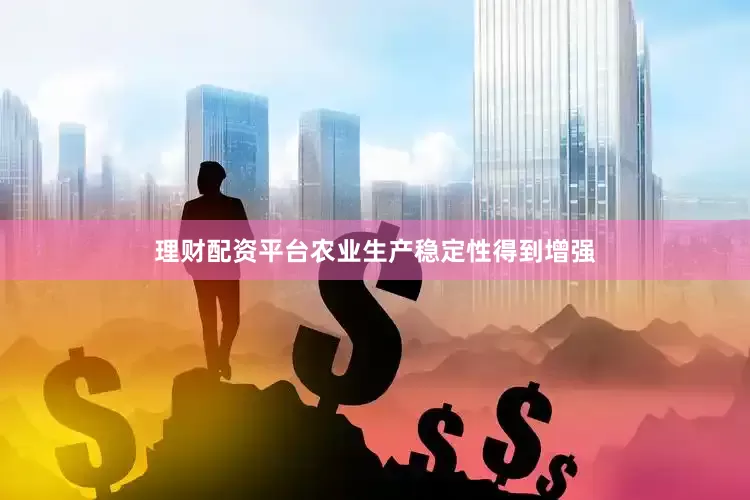 理财配资平台农业生产稳定性得到增强