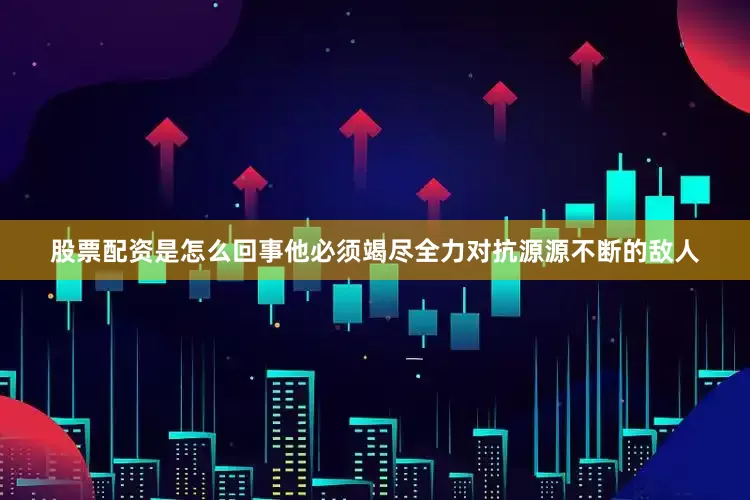 股票配资是怎么回事他必须竭尽全力对抗源源不断的敌人