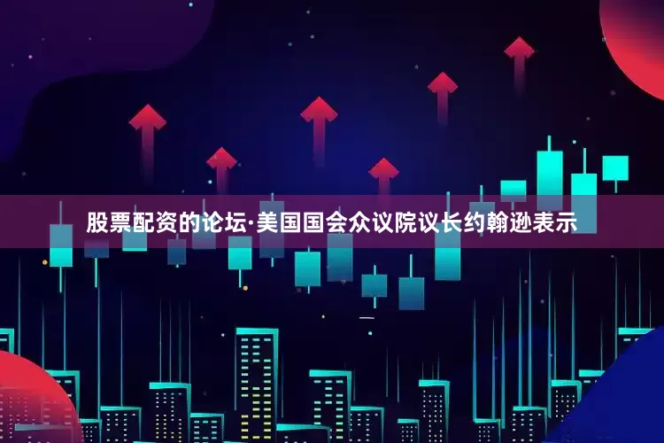 股票配资的论坛　　·美国国会众议院议长约翰逊表示