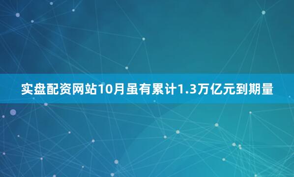 实盘配资网站10月虽有累计1.3万亿元到期量