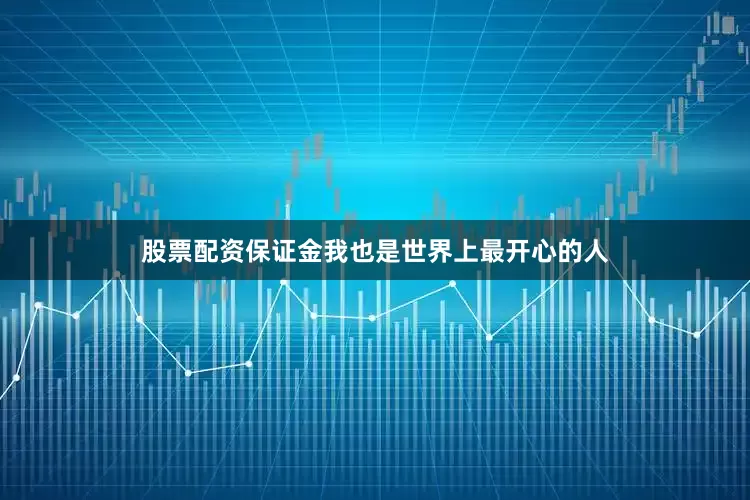股票配资保证金我也是世界上最开心的人
